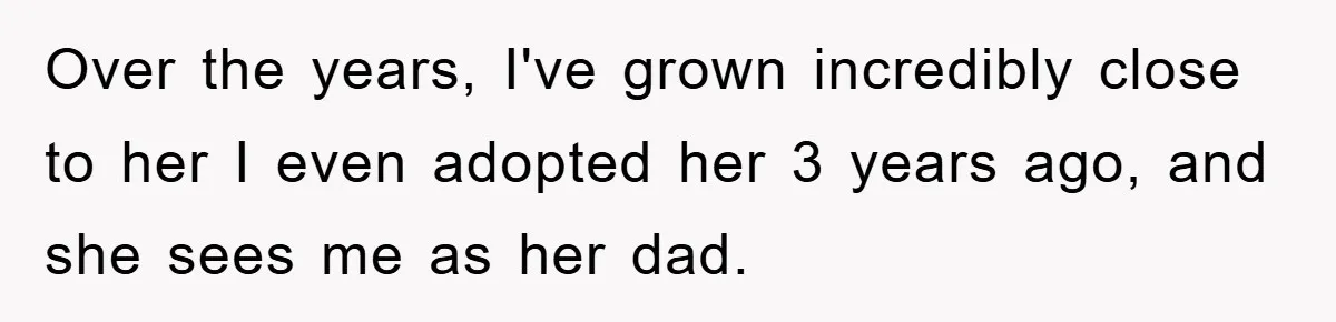 Over the years, I've grown incredibly close to her I even adopted her 3 years ago, and she sees me as her dad.