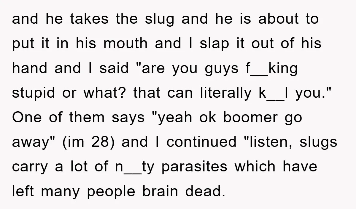 and he takes the slug and he is about to put it in his mouth and I slap it out of his hand and I said "are you guys f__king...