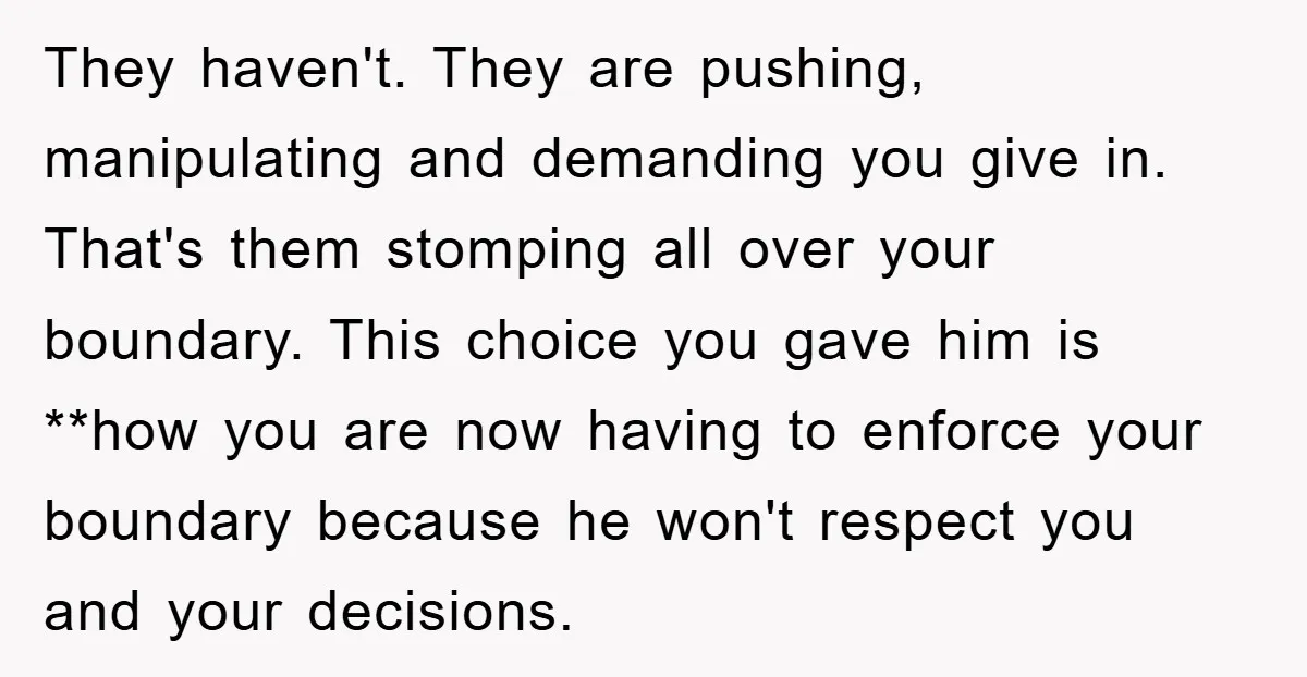 They haven't. They are pushing, manipulating and demanding you give in. That's them stomping all over your boundary. This choice you gave him is **how you are now having to...