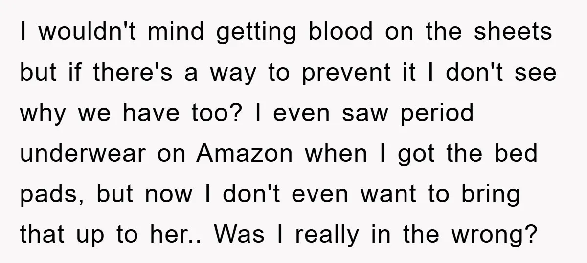 I wouldn't mind getting blood on the sheets but if there's a way to prevent it I don't see why we have too? I even saw period underwear on Amazon...