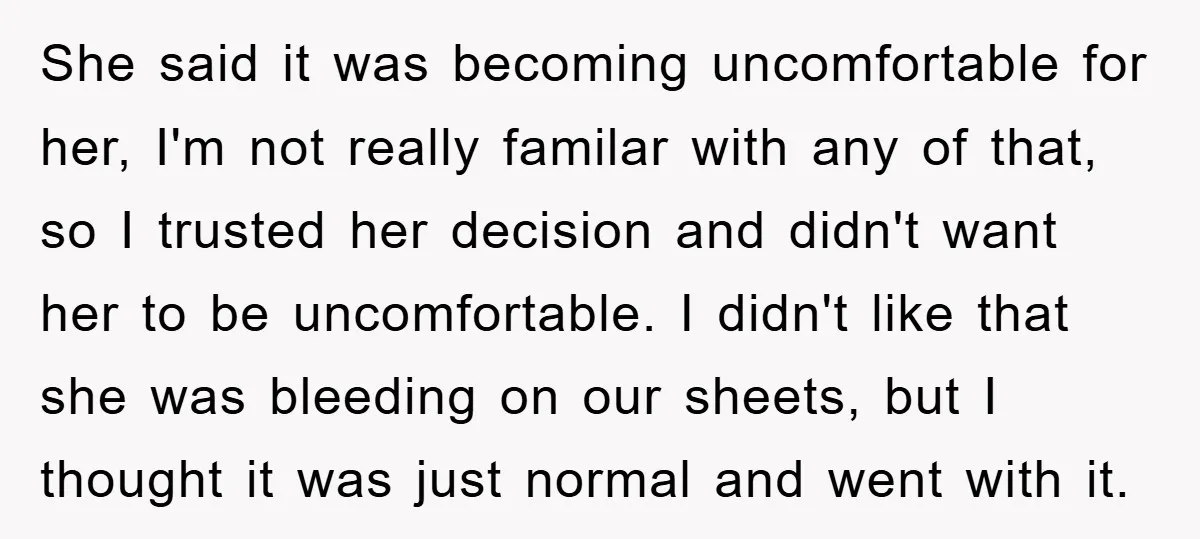 She said it was becoming uncomfortable for her, I'm not really familar with any of that, so I trusted her decision and didn't want her to be uncomfortable. I didn't...