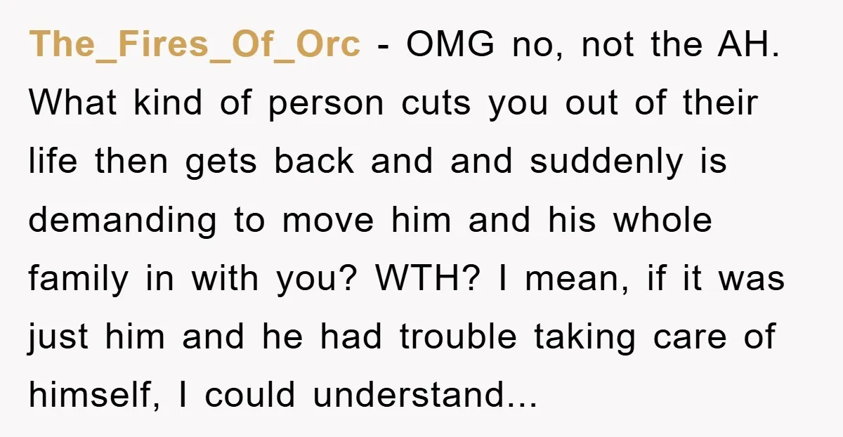 The_Fires_Of_Orc − OMG no, not the AH. What kind of person cuts you out of their life then gets back and and suddenly is demanding to move him and his...