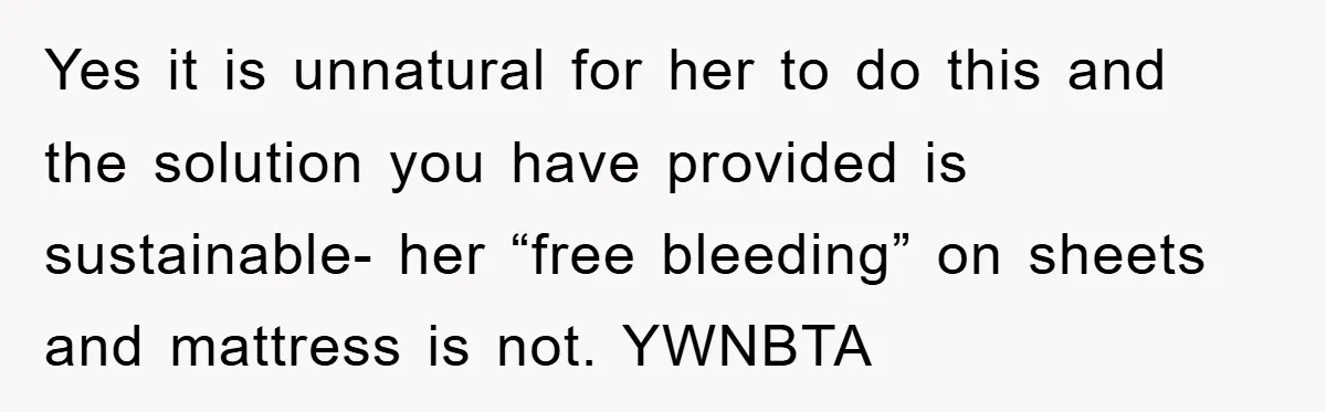 Yes it is unnatural for her to do this and the solution you have provided is sustainable- her “free bleeding” on sheets and mattress is not. YWNBTA