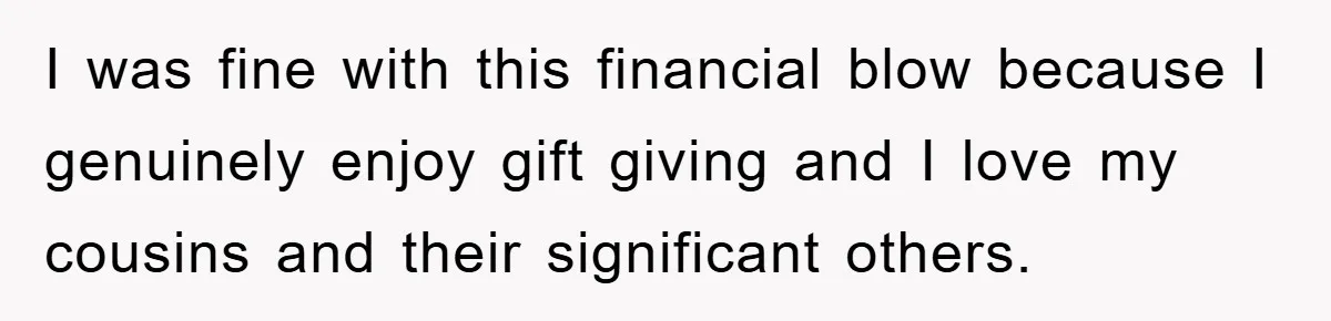 I was fine with this financial blow because I genuinely enjoy gift giving and I love my cousins and their significant others.