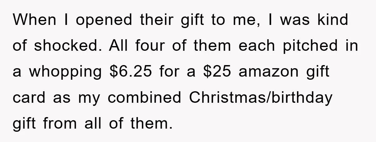When I opened their gift to me, I was kind of shocked. All four of them each pitched in a whopping $6.25 for a $25 amazon gift card as my...