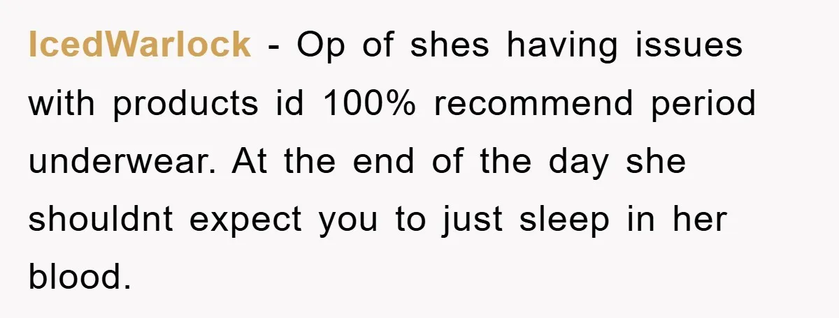 IcedWarlock − Op of shes having issues with products id 100% recommend period underwear. At the end of the day she shouldnt expect you to just sleep in her blood.