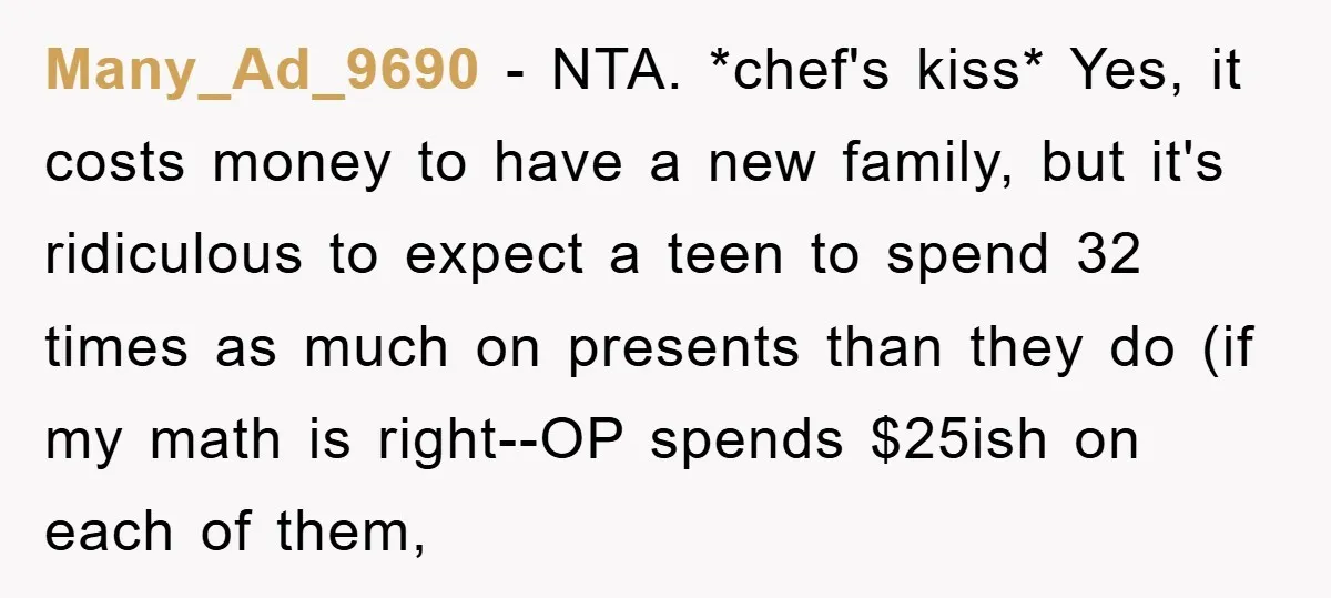 Many_Ad_9690 − NTA. *chef's kiss* Yes, it costs money to have a new family, but it's ridiculous to expect a teen to spend 32 times as much on presents than...