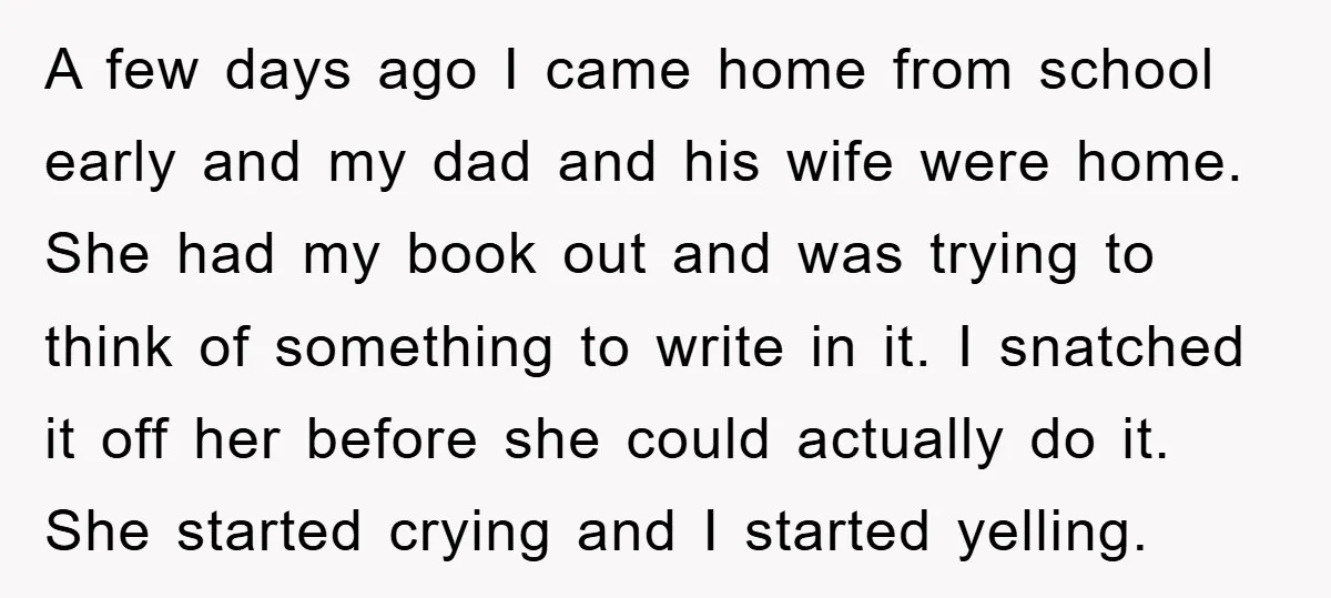 A few days ago I came home from school early and my dad and his wife were home. She had my book out and was trying to think of something...