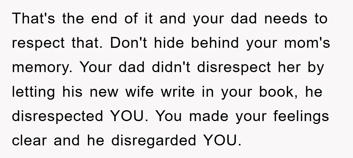 That's the end of it and your dad needs to respect that. Don't hide behind your mom's memory. Your dad didn't disrespect her by letting his new wife write in...