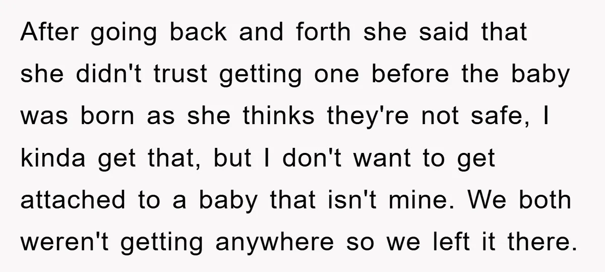 After going back and forth she said that she didn't trust getting one before the baby was born as she thinks they're not safe, I kinda get that, but I...