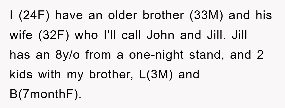 I (24F) have an older brother (33M) and his wife (32F) who I'll call John and Jill. Jill has an 8y/o from a one-night stand, and 2 kids with my...
