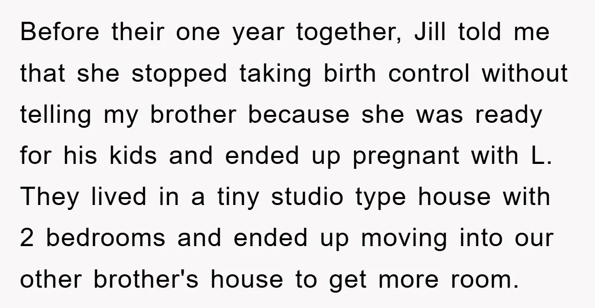 Before their one year together, Jill told me that she stopped taking birth control without telling my brother because she was ready for his kids and ended up pregnant with...
