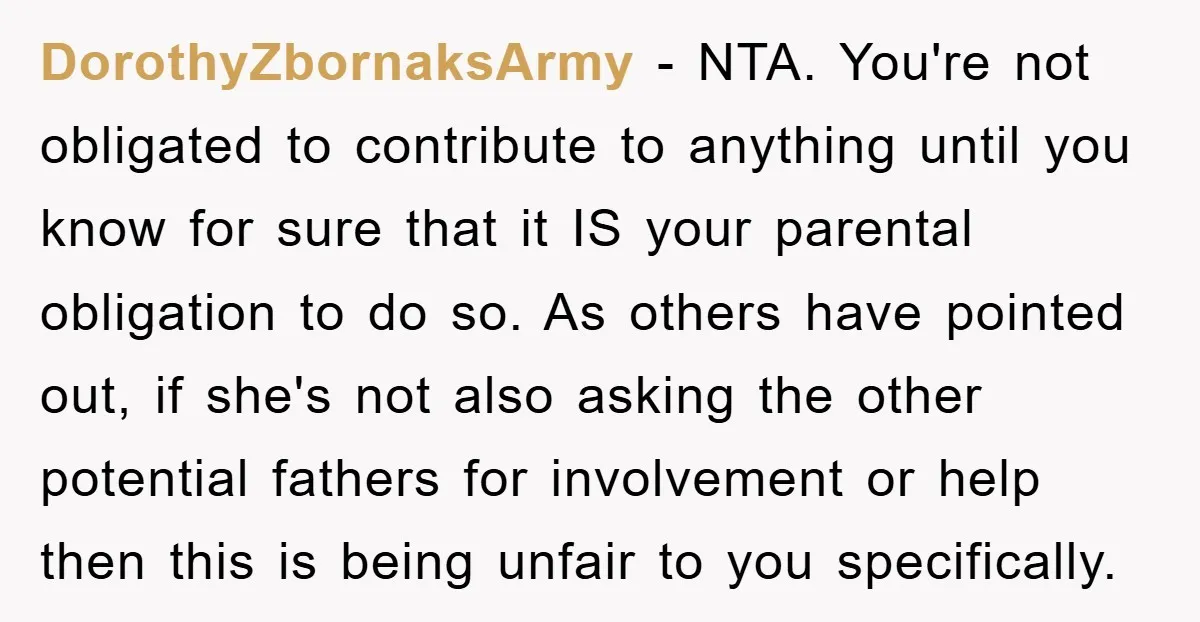 DorothyZbornaksArmy − NTA. You're not obligated to contribute to anything until you know for sure that it IS your parental obligation to do so. As others have pointed out, if...