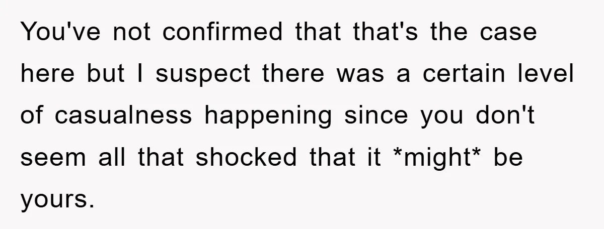 You've not confirmed that that's the case here but I suspect there was a certain level of casualness happening since you don't seem all that shocked that it *might* be...