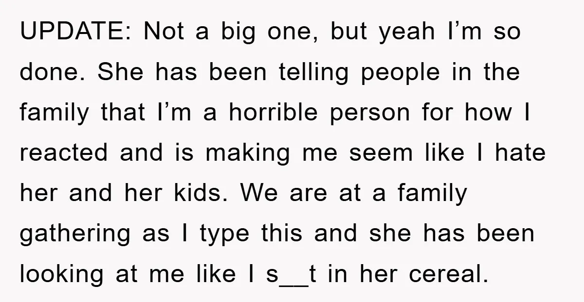 UPDATE: Not a big one, but yeah I’m so done. She has been telling people in the family that I’m a horrible person for how I reacted and is making...