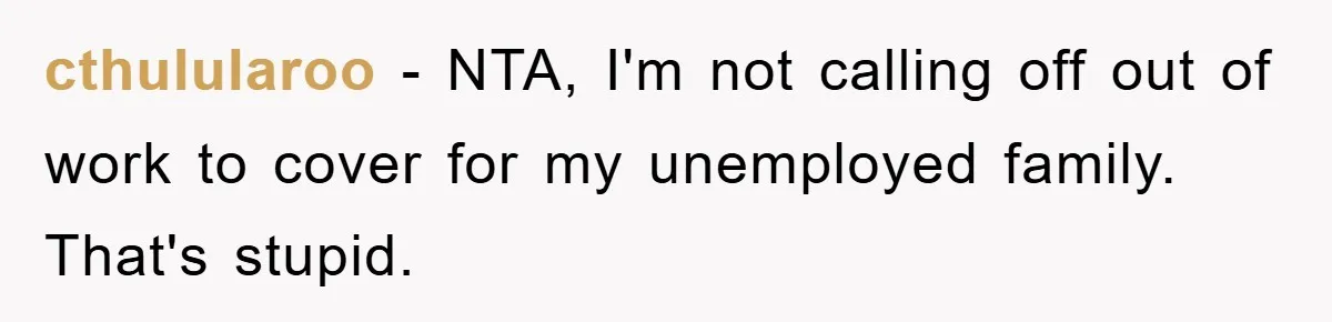 cthulularoo − NTA, I'm not calling off out of work to cover for my unemployed family. That's stupid.