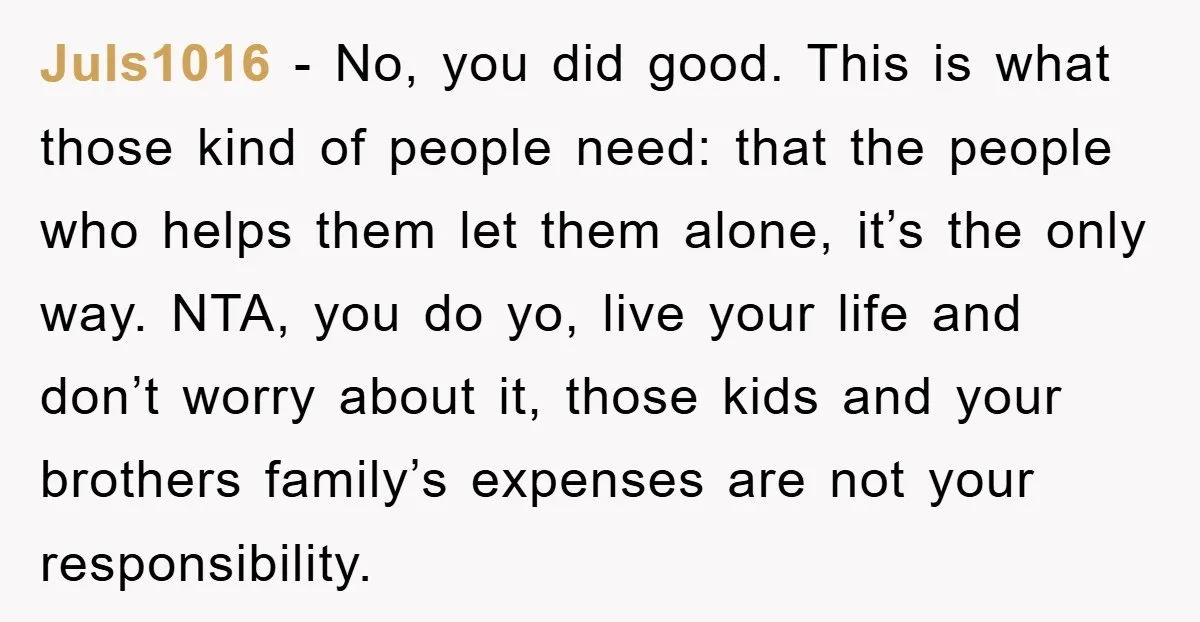 Juls1016 − No, you did good. This is what those kind of people need: that the people who helps them let them alone, it’s the only way. NTA, you do...