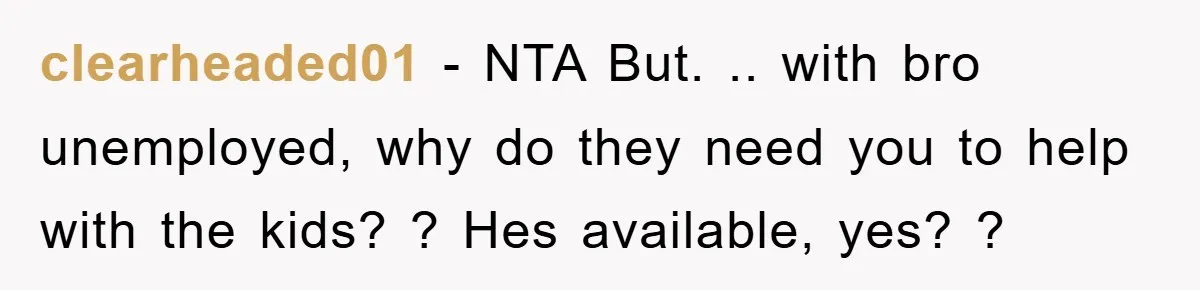 clearheaded01 − NTA But. .. with bro unemployed, why do they need you to help with the kids? ? Hes available, yes? ?