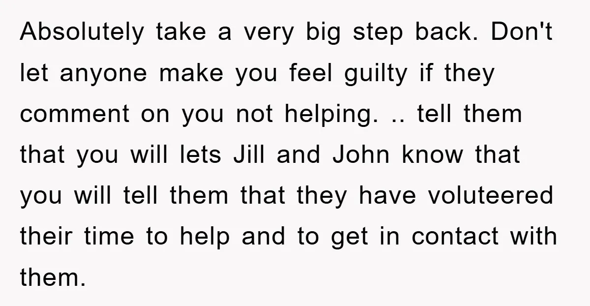 Absolutely take a very big step back. Don't let anyone make you feel guilty if they comment on you not helping. .. tell them that you will lets Jill and...