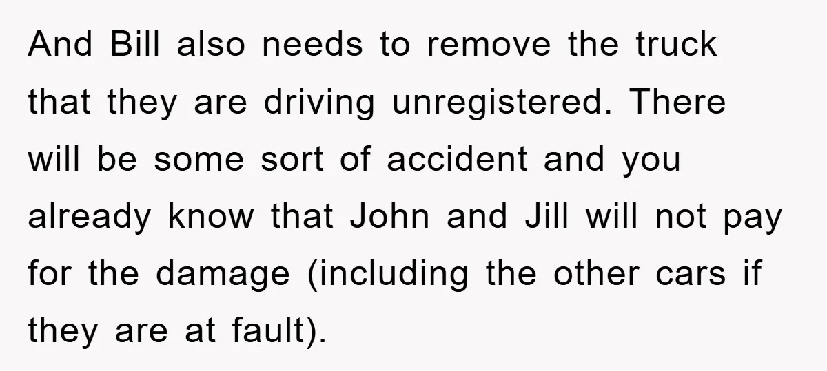 And Bill also needs to remove the truck that they are driving unregistered. There will be some sort of accident and you already know that John and Jill will not...