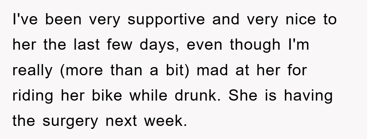 I've been very supportive and very nice to her the last few days, even though I'm really (more than a bit) mad at her for riding her bike while drunk....
