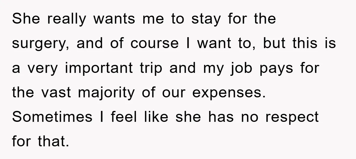 She really wants me to stay for the surgery, and of course I want to, but this is a very important trip and my job pays for the vast majority...