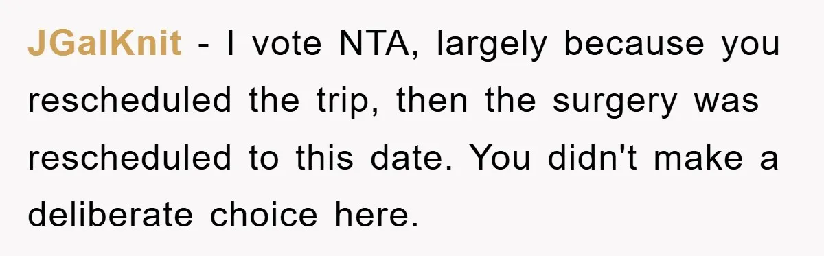 JGalKnit − I vote NTA, largely because you rescheduled the trip, then the surgery was rescheduled to this date. You didn't make a deliberate choice here.