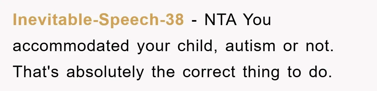 Inevitable-Speech-38 − NTA You accommodated your child, autism or not. That's absolutely the correct thing to do.