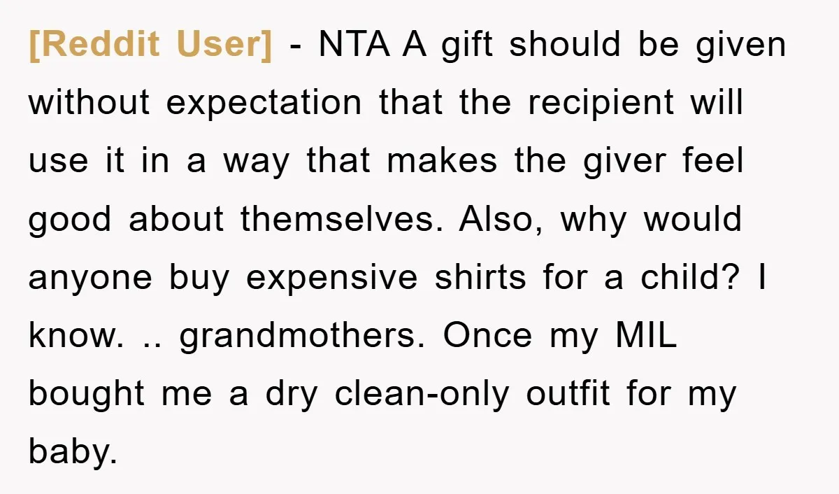 [Reddit User] − NTA A gift should be given without expectation that the recipient will use it in a way that makes the giver feel good about themselves. Also, why...