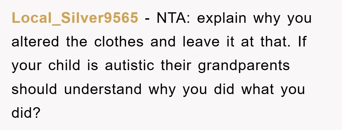 Local_Silver9565 − NTA: explain why you altered the clothes and leave it at that. If your child is autistic their grandparents should understand why you did what you did?