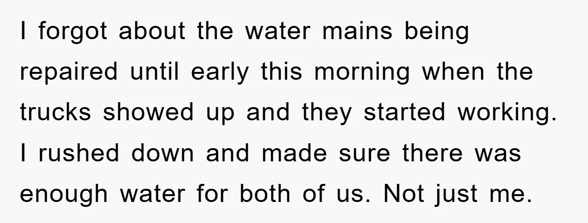 I forgot about the water mains being repaired until early this morning when the trucks showed up and they started working. I rushed down and made sure there was enough...
