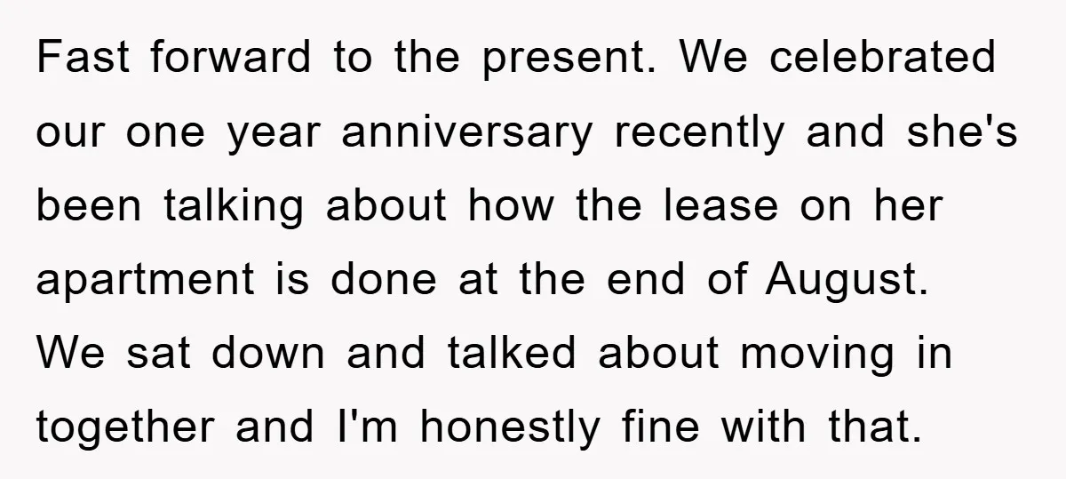 Fast forward to the present. We celebrated our one year anniversary recently and she's been talking about how the lease on her apartment is done at the end of August....