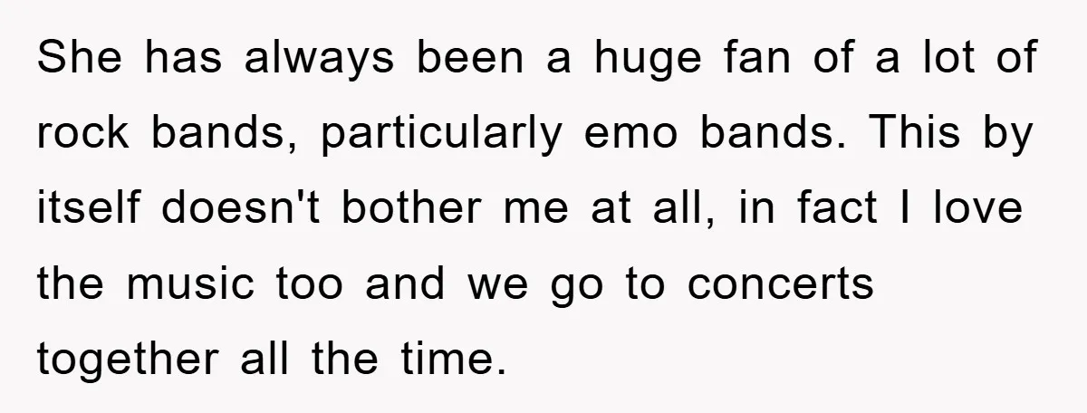 She has always been a huge fan of a lot of rock bands, particularly emo bands. This by itself doesn't bother me at all, in fact I love the music...