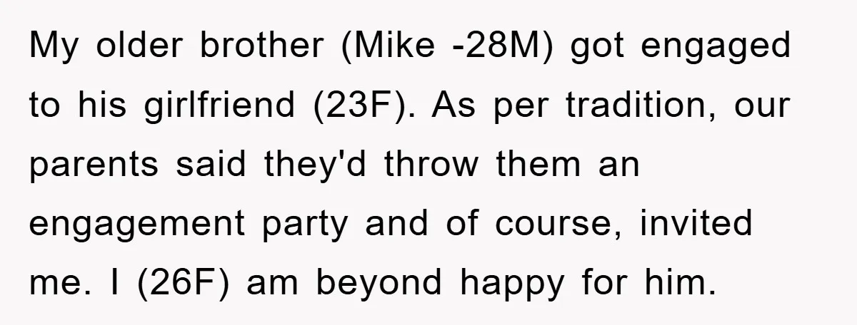 My older brother (Mike -28M) got engaged to his girlfriend (23F). As per tradition, our parents said they'd throw them an engagement party and of course, invited me. I (26F)...