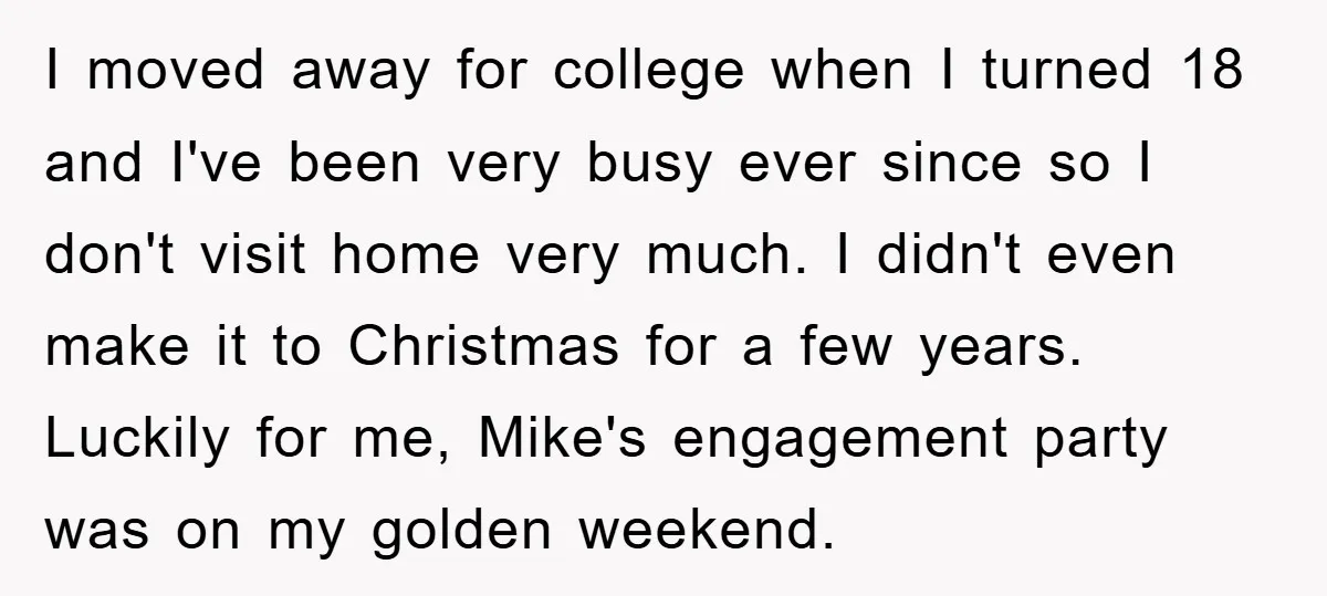 I moved away for college when I turned 18 and I've been very busy ever since so I don't visit home very much. I didn't even make it to Christmas...
