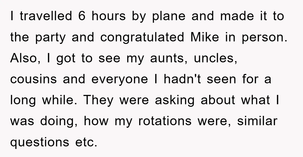 I travelled 6 hours by plane and made it to the party and congratulated Mike in person. Also, I got to see my aunts, uncles, cousins and everyone I hadn't...
