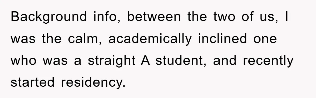 Background info, between the two of us, I was the calm, academically inclined one who was a straight A student, and recently started residency.