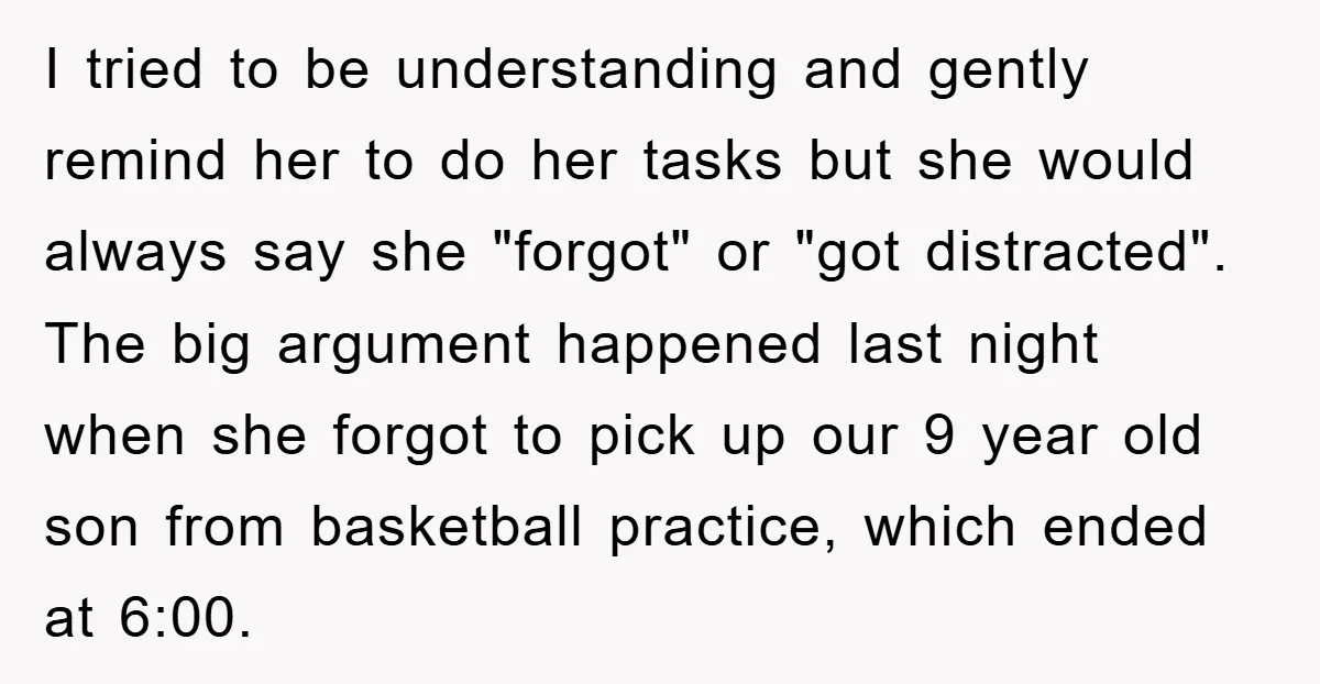 I tried to be understanding and gently remind her to do her tasks but she would always say she "forgot" or "got distracted". The big argument happened last night when...