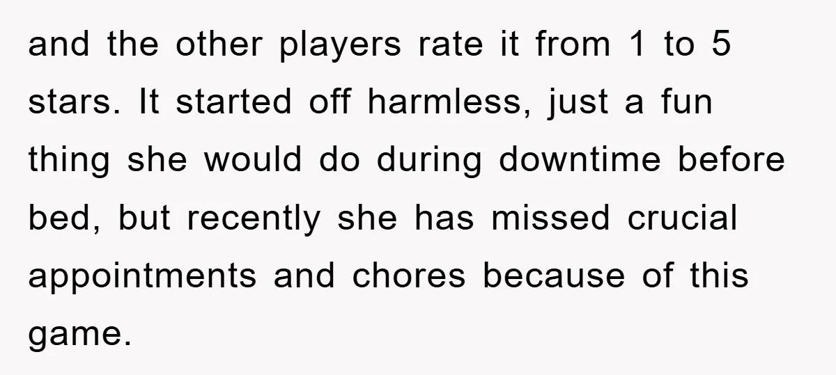 and the other players rate it from 1 to 5 stars. It started off harmless, just a fun thing she would do during downtime before bed, but recently she has...