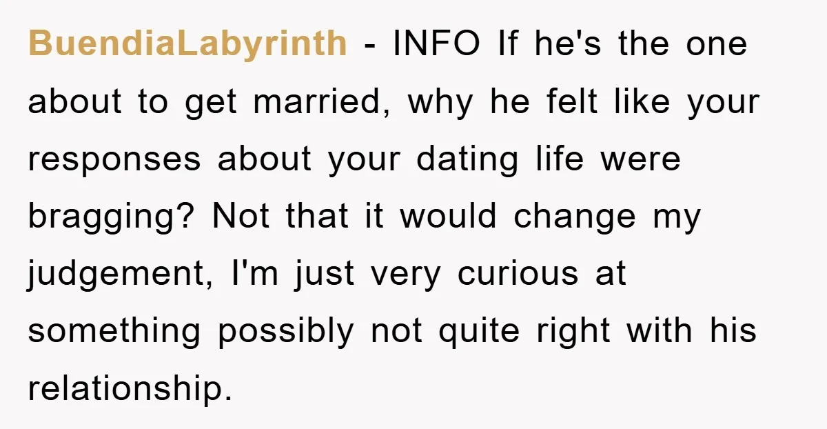 BuendiaLabyrinth − INFO If he's the one about to get married, why he felt like your responses about your dating life were bragging? Not that it would change my judgement,...