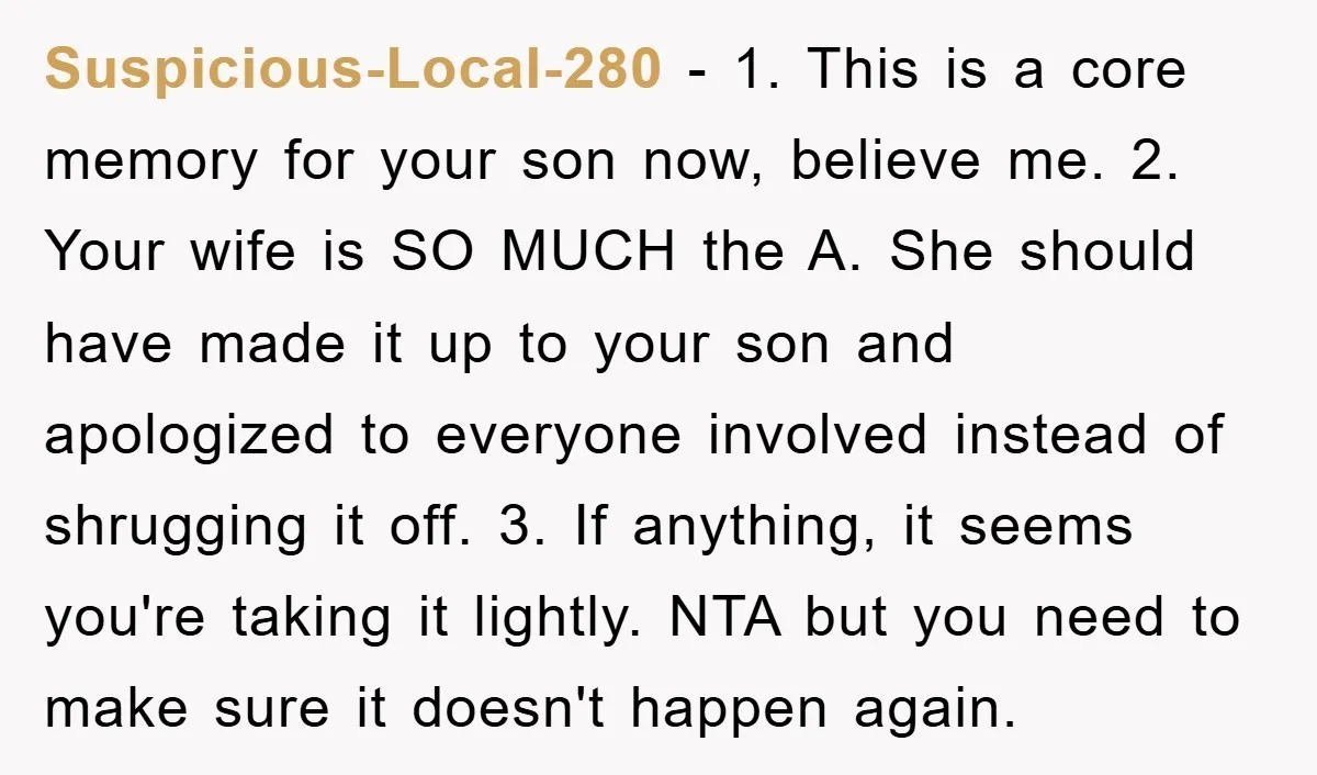 Suspicious-Local-280 − 1. This is a core memory for your son now, believe me. 2. Your wife is SO MUCH the A. She should have made it up to your...