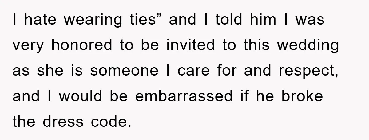 I hate wearing ties” and I told him I was very honored to be invited to this wedding as she is someone I care for and respect, and I would...