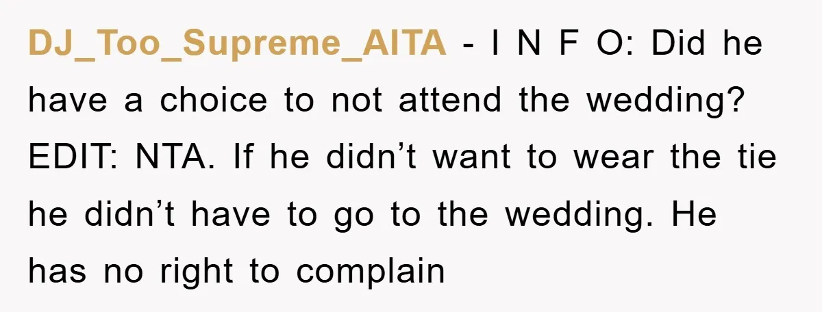 DJ_Too_Supreme_AITA − I N F O: Did he have a choice to not attend the wedding? EDIT: NTA. If he didn’t want to wear the tie he didn’t have to...