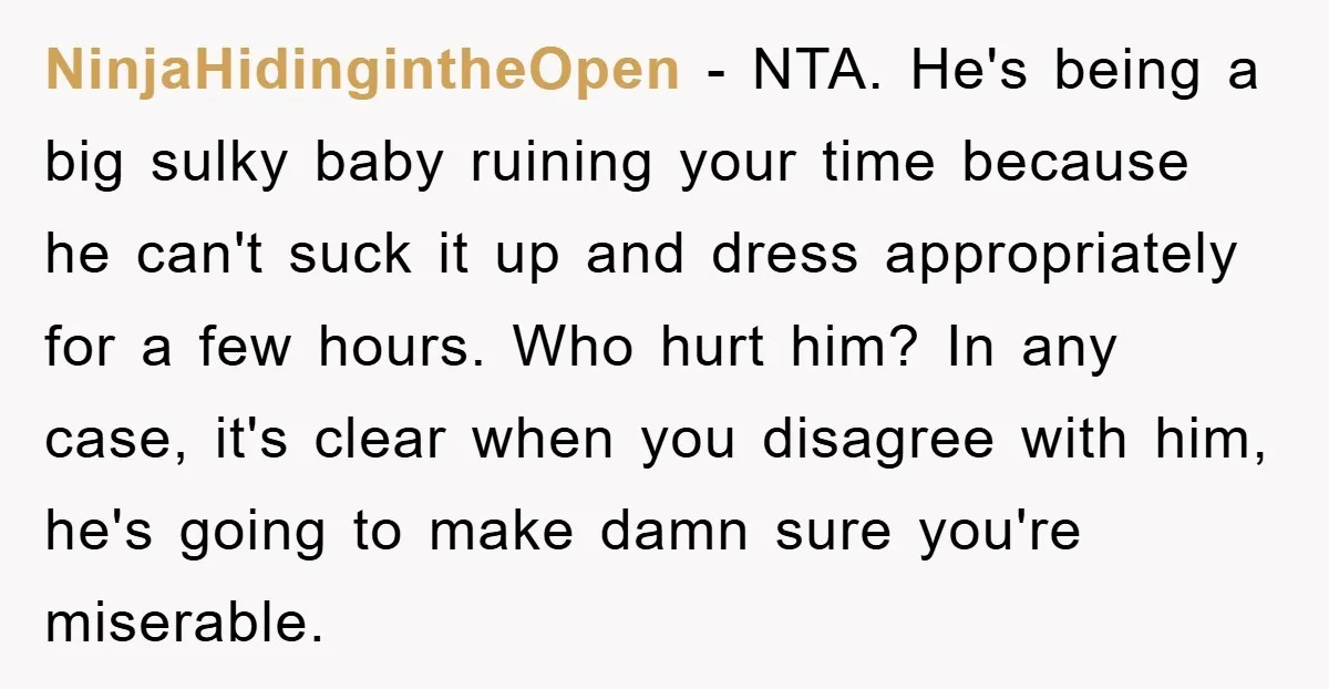 NinjaHidingintheOpen − NTA. He's being a big sulky baby ruining your time because he can't suck it up and dress appropriately for a few hours. Who hurt him? In any...