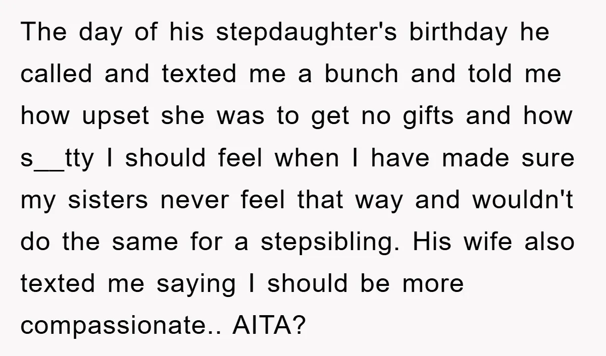 The day of his stepdaughter's birthday he called and texted me a bunch and told me how upset she was to get no gifts and how s__tty I should feel...