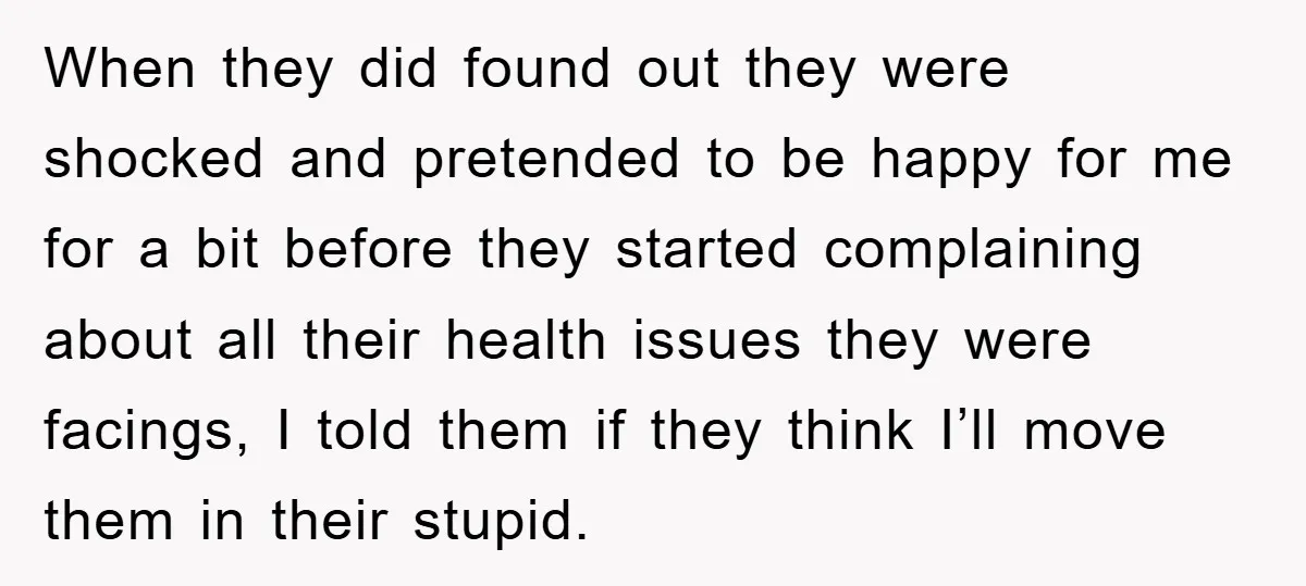 When they did found out they were shocked and pretended to be happy for me for a bit before they started complaining about all their health issues they were facings,...
