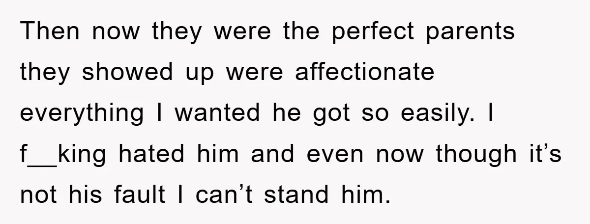 Then now they were the perfect parents they showed up were affectionate everything I wanted he got so easily. I f__king hated him and even now though it’s not his...