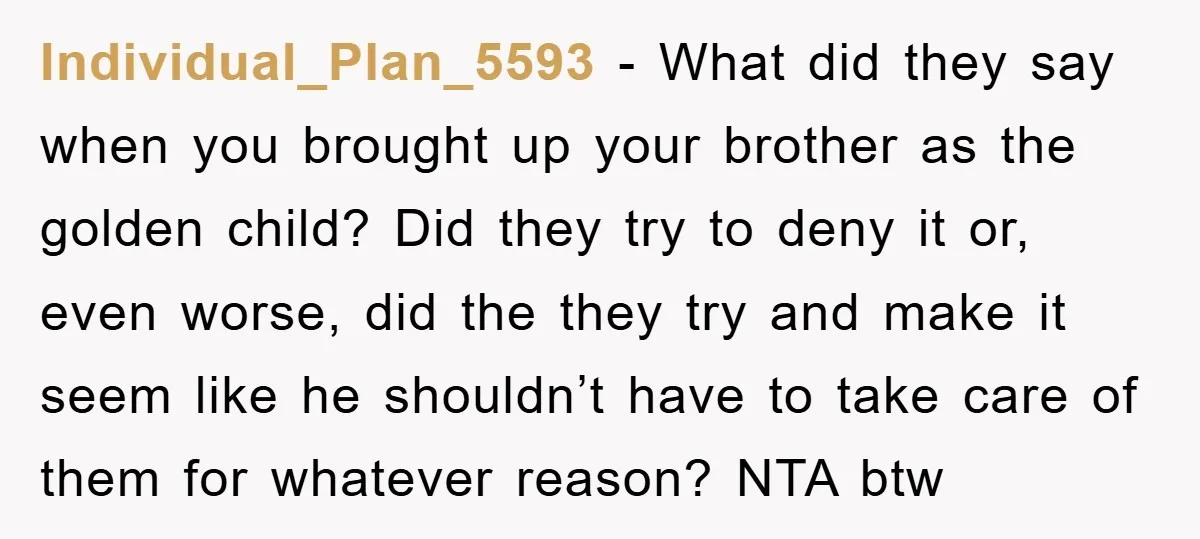 Individual_Plan_5593 − What did they say when you brought up your brother as the golden child? Did they try to deny it or, even worse, did the they try and...