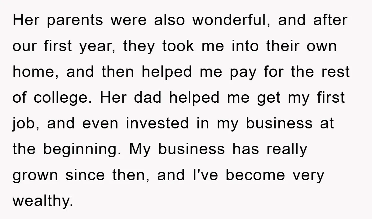 Her parents were also wonderful, and after our first year, they took me into their own home, and then helped me pay for the rest of college. Her dad helped...