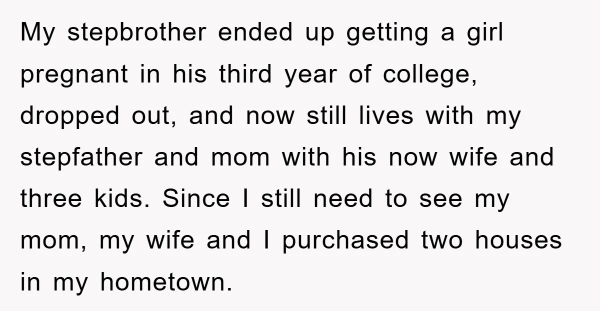 My stepbrother ended up getting a girl pregnant in his third year of college, dropped out, and now still lives with my stepfather and mom with his now wife and...